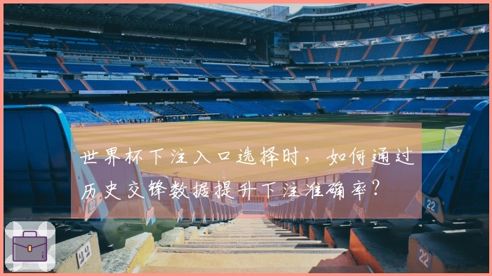 世界杯下注入口选择时,如何通过历史交锋数据提升下注准确率?