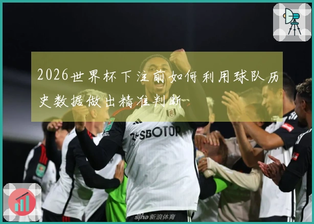 2026世界杯下注前如何利用球队历史数据做出精准判断