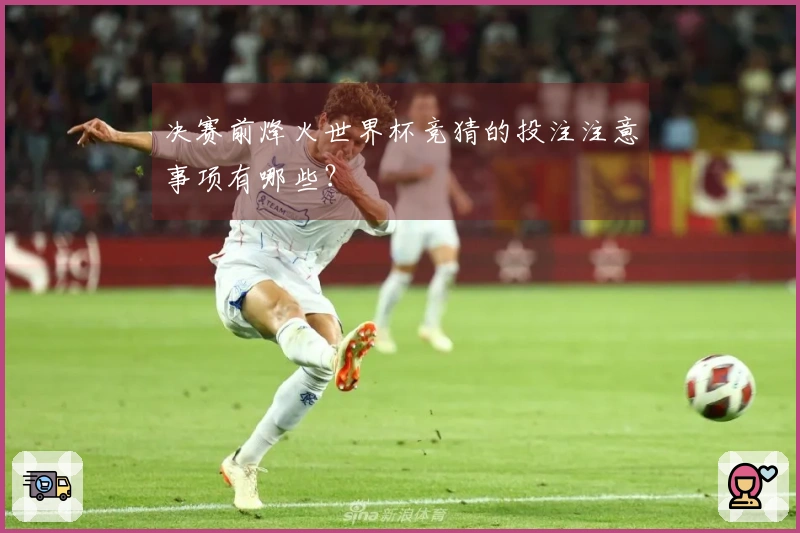决赛前烽火世界杯竞猜的投注注意事项有哪些？