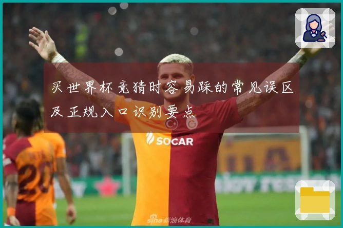 买世界杯竞猜时容易踩的常见误区及正规入口识别要点