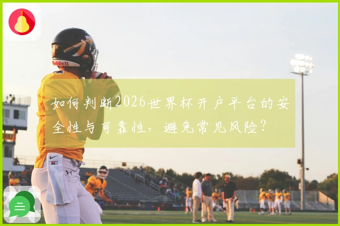 如何判断2026世界杯开户平台的安全性与可靠性，避免常见风险？