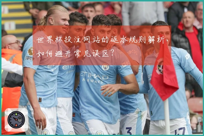 世界杯投注网站的返水规则解析，如何避开常见误区？