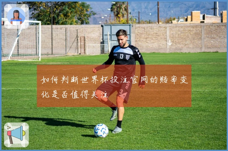 如何判断世界杯投注官网的赔率变化是否值得关注