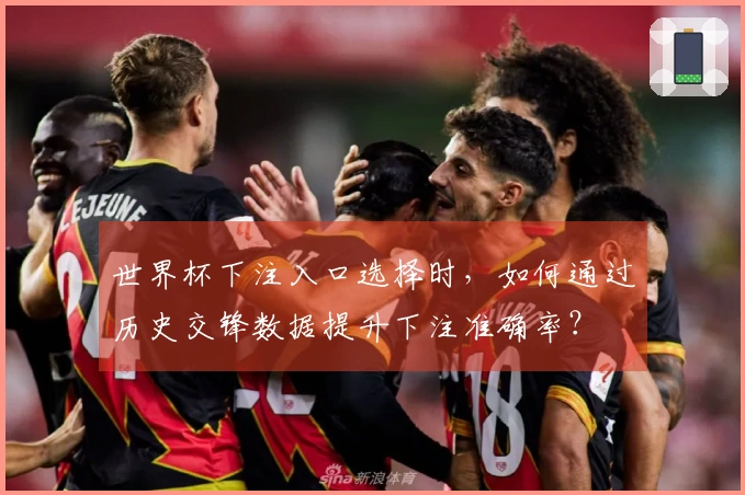 世界杯下注入口选择时，如何通过历史交锋数据提升下注准确率？