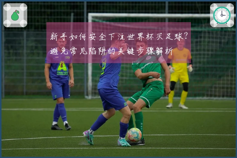 新手如何安全下注世界杯买足球？避免常见陷阱的关键步骤解析