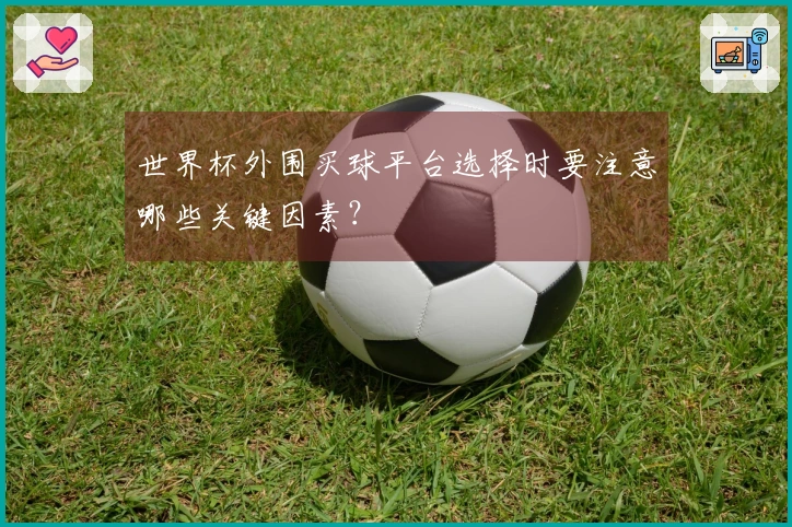 世界杯外围买球平台选择时要注意哪些关键因素？