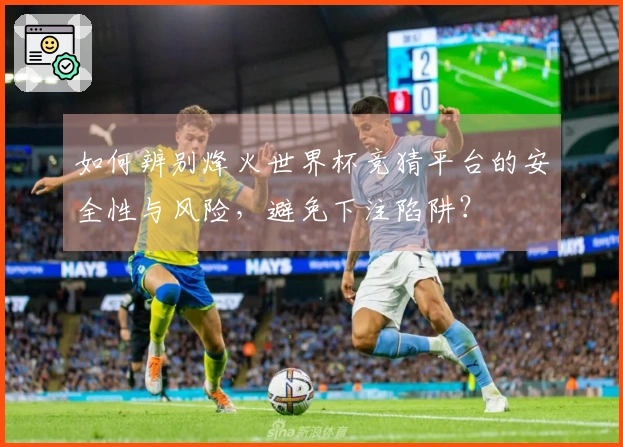 如何辨别烽火世界杯竞猜平台的安全性与风险，避免下注陷阱？