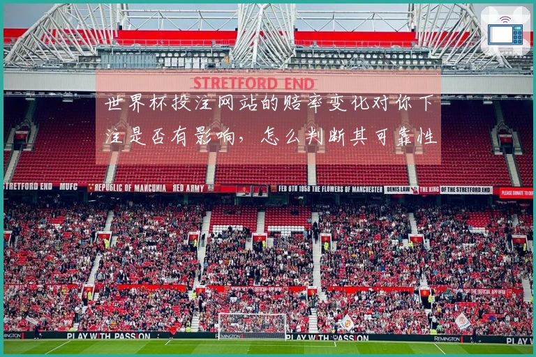 世界杯投注网站的赔率变化对你下注是否有影响，怎么判断其可靠性？