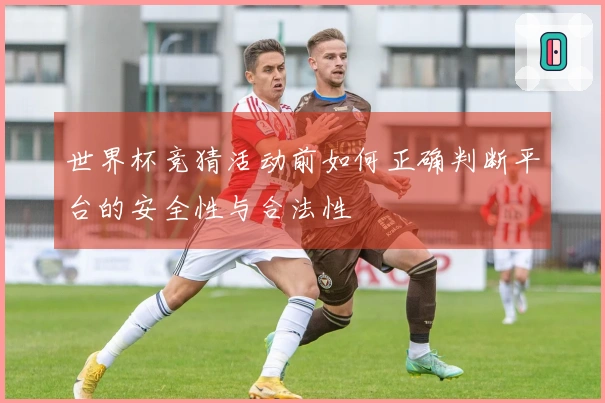 世界杯竞猜活动前如何正确判断平台的安全性与合法性