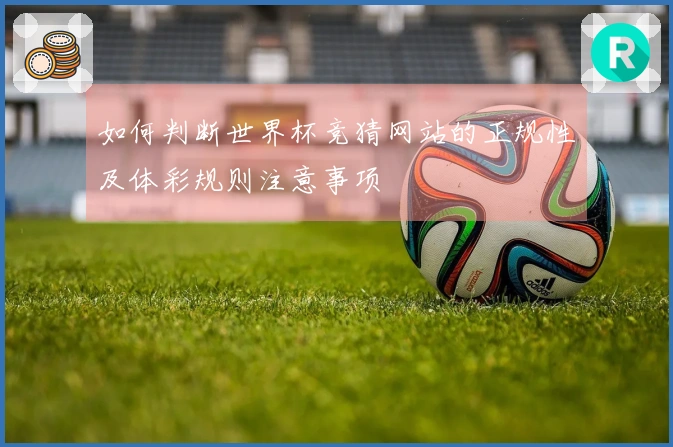 如何判断世界杯竞猜网站的正规性及体彩规则注意事项