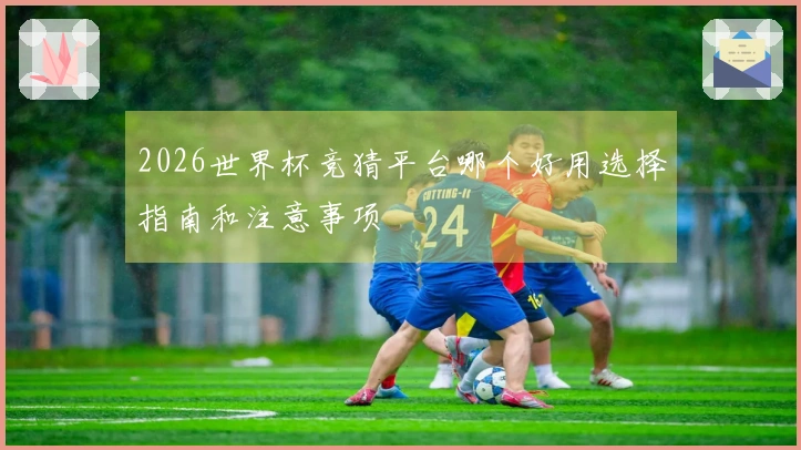 2026世界杯竞猜平台哪个好用选择指南和注意事项