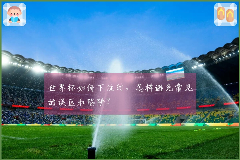 世界杯如何下注时，怎样避免常见的误区和陷阱？