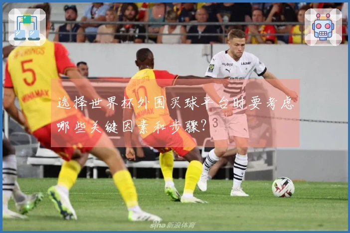 选择世界杯外围买球平台时要考虑哪些关键因素和步骤？