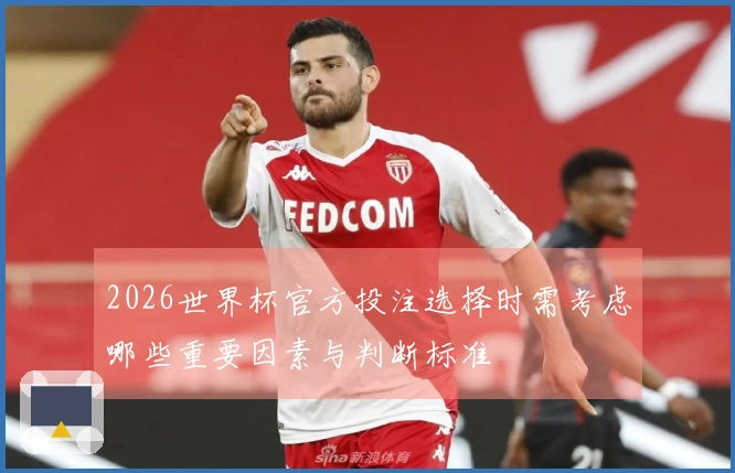 2026世界杯官方投注选择时需考虑哪些重要因素与判断标准