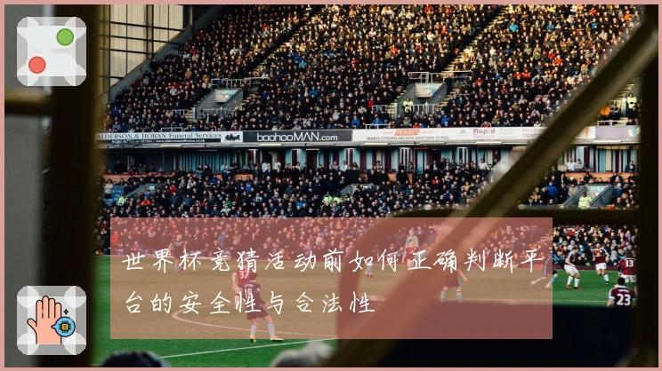 世界杯竞猜活动前如何正确判断平台的安全性与合法性