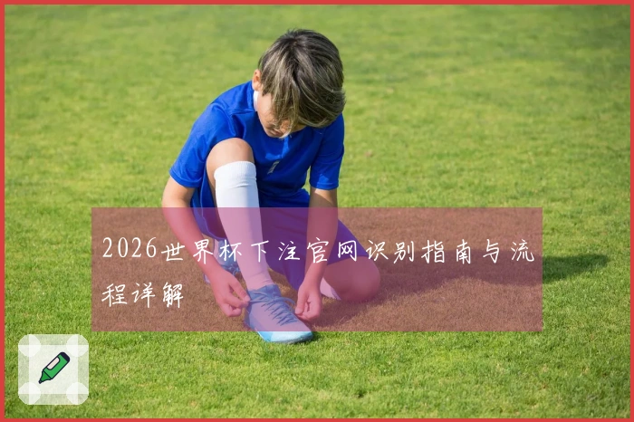 2026世界杯下注官网识别指南与流程详解