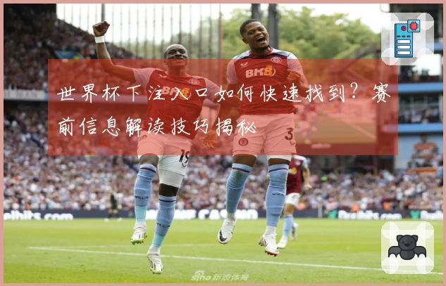 世界杯下注入口如何快速找到？赛前信息解读技巧揭秘