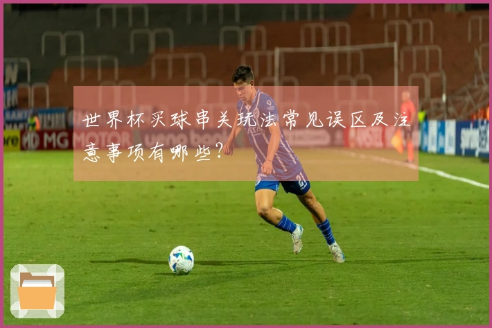 世界杯买球串关玩法常见误区及注意事项有哪些？