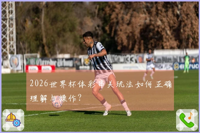 2026世界杯体彩串关玩法如何正确理解与操作？