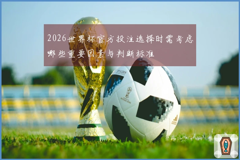 2026世界杯官方投注选择时需考虑哪些重要因素与判断标准