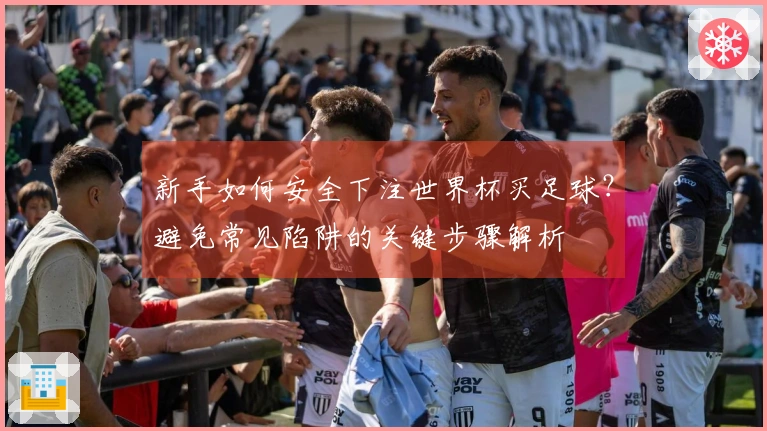 新手如何安全下注世界杯买足球？避免常见陷阱的关键步骤解析
