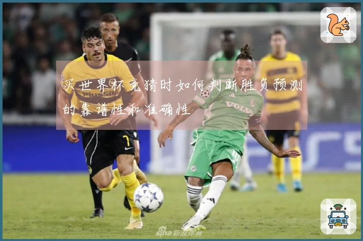 买世界杯竞猜时如何判断胜负预测的靠谱性和准确性