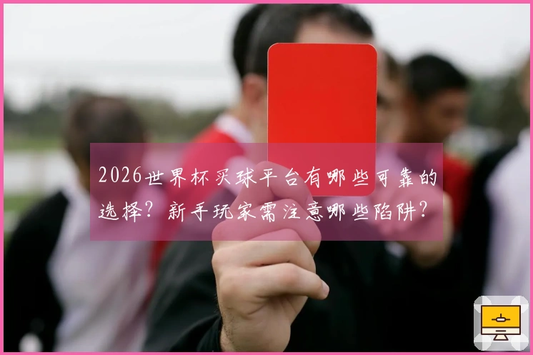 2026世界杯买球平台有哪些可靠的选择？新手玩家需注意哪些陷阱？