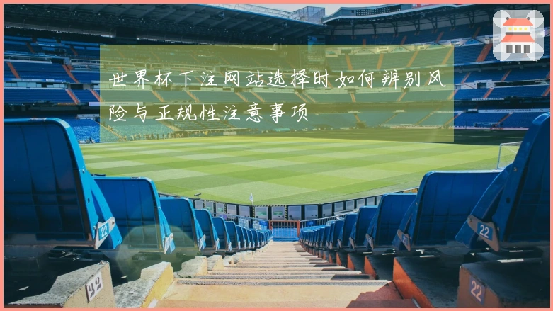世界杯下注网站选择时如何辨别风险与正规性注意事项