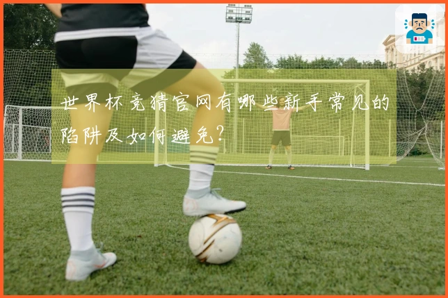 世界杯竞猜官网有哪些新手常见的陷阱及如何避免？