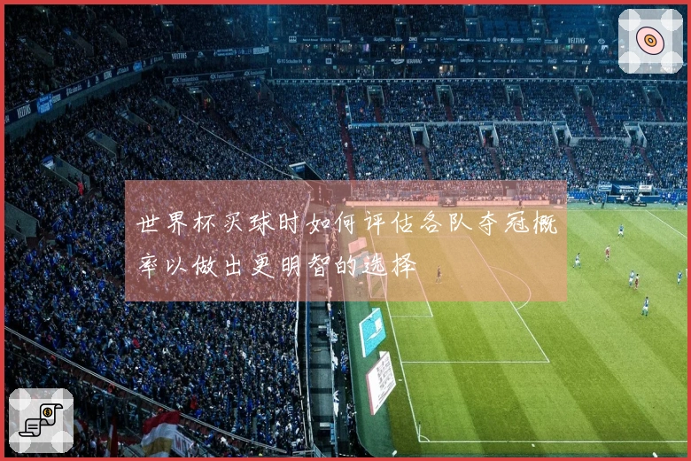 世界杯买球时如何评估各队夺冠概率以做出更明智的选择
