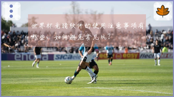 世界杯竞猜软件的使用注意事项有哪些，如何避免常见坑？