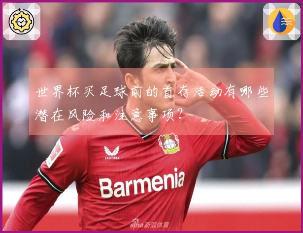 世界杯买足球前的首存活动有哪些潜在风险和注意事项？