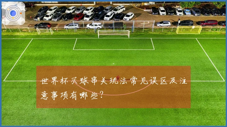 世界杯买球串关玩法常见误区及注意事项有哪些?