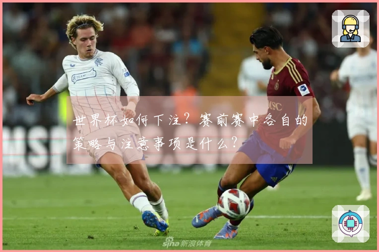 世界杯如何下注？赛前赛中各自的策略与注意事项是什么？