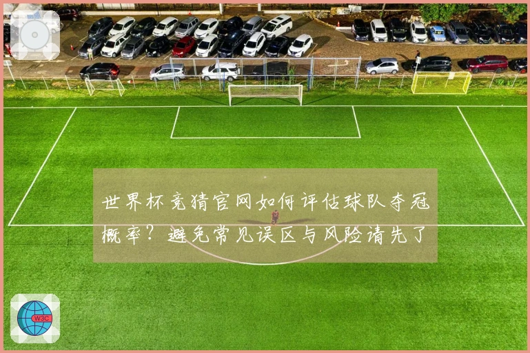 世界杯竞猜官网如何评估球队夺冠概率？避免常见误区与风险请先了解这些