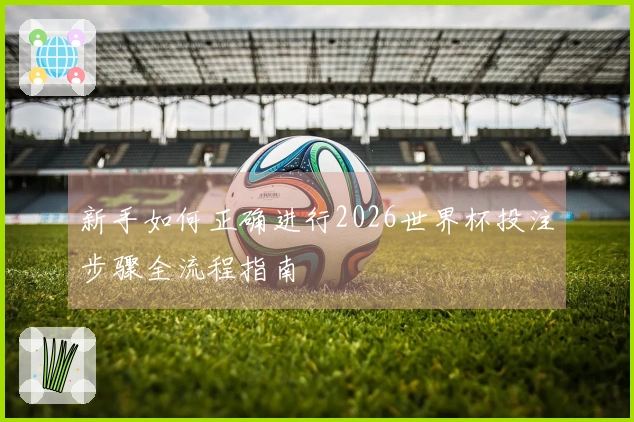 新手如何正确进行2026世界杯投注步骤全流程指南