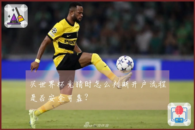 买世界杯竞猜时怎么判断开户流程是否安全可靠？