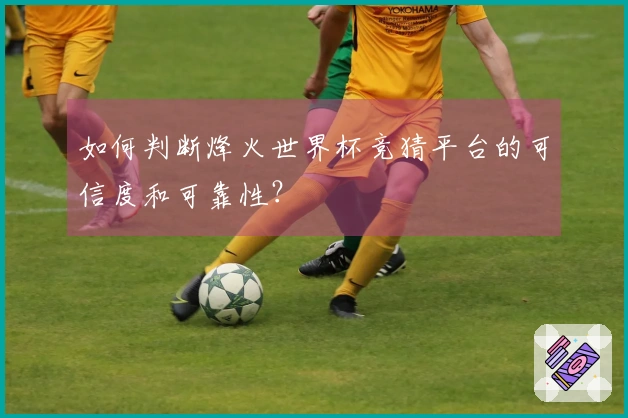 如何判断烽火世界杯竞猜平台的可信度和可靠性？
