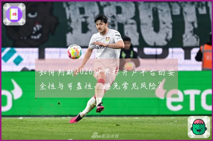 如何判断2026世界杯开户平台的安全性与可靠性，避免常见风险？